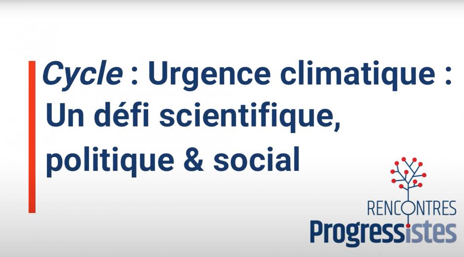 Cycle de conférences « Urgence climatique : un défi scientifique, politique et social » - Rencontres Progressistes, 2021