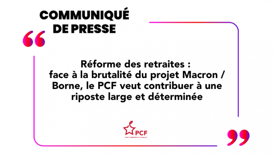 Réforme des retraites : face à la brutalité du projet Macron/Borne, le PCF veut contribuer à une riposte large et déterminée » - 10 janvier 2023